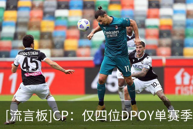 [流言板]CP：仅四位DPOY单赛季命中至少100记三分，文班亚马在列